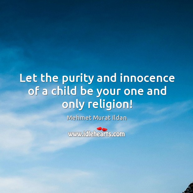 Let the purity and innocence of a child be your one and only religion! Mehmet Murat Ildan Picture Quote
