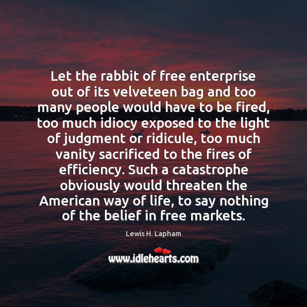 Let the rabbit of free enterprise out of its velveteen bag and Lewis H. Lapham Picture Quote