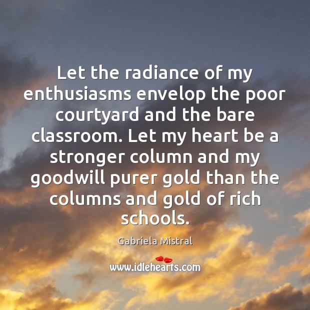 Let the radiance of my enthusiasms envelop the poor courtyard and the Gabriela Mistral Picture Quote