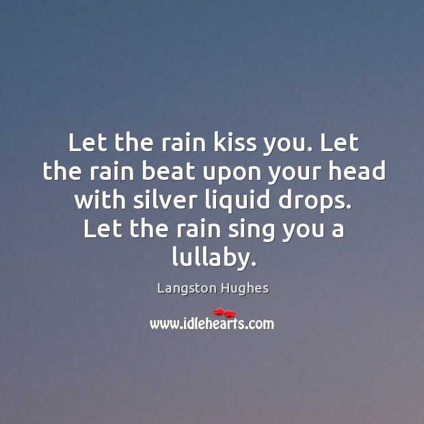 Let the rain kiss you. Let the rain beat upon your head with silver liquid drops. Langston Hughes Picture Quote