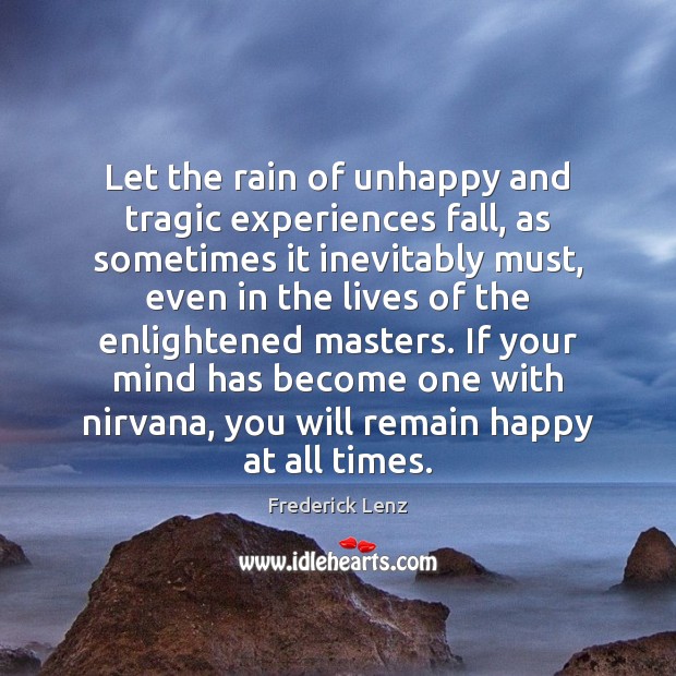 Let the rain of unhappy and tragic experiences fall, as sometimes it 