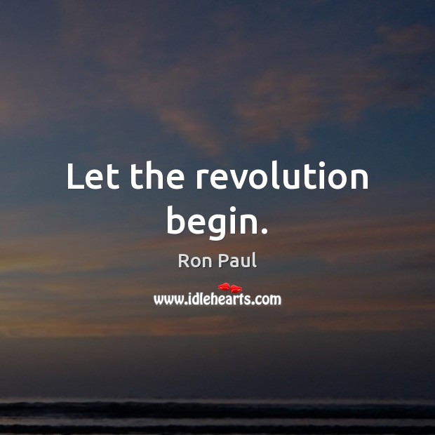 Let the revolution begin. Ron Paul Picture Quote