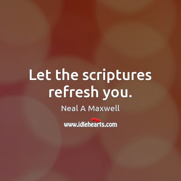 Let the scriptures refresh you. Neal A Maxwell Picture Quote