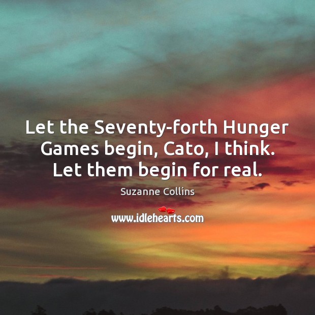 Let the Seventy-forth Hunger Games begin, Cato, I think. Let them begin for real. Suzanne Collins Picture Quote