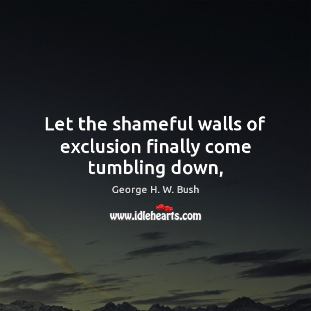 Let the shameful walls of exclusion finally come tumbling down, George H. W. Bush Picture Quote