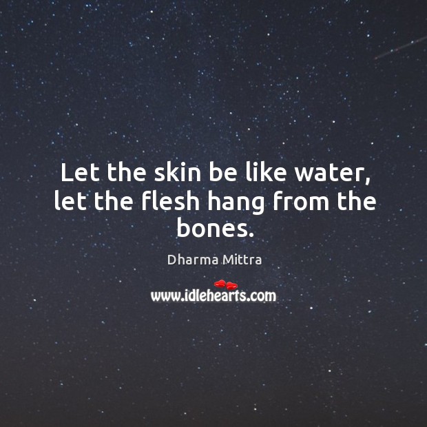 Let the skin be like water, let the flesh hang from the bones. Dharma Mittra Picture Quote