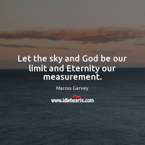 Let the sky and God be our limit and Eternity our measurement. Marcus Garvey Picture Quote