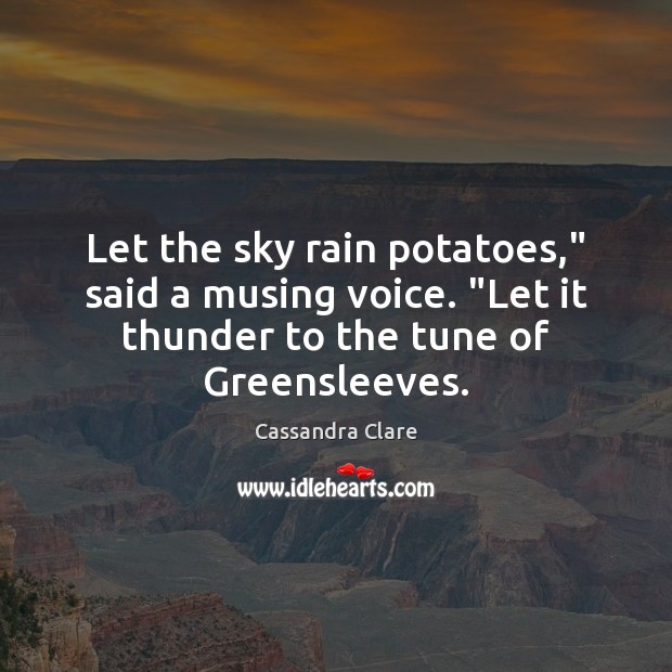 Let the sky rain potatoes,” said a musing voice. “Let it thunder Image