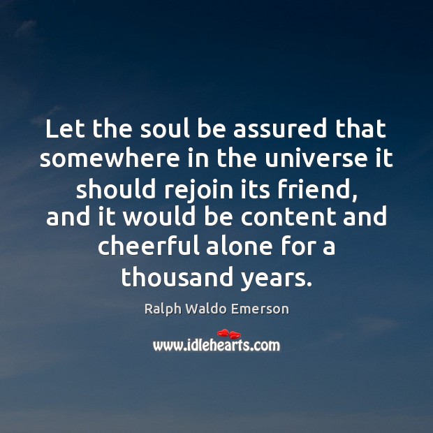 Let the soul be assured that somewhere in the universe it should Ralph Waldo Emerson Picture Quote
