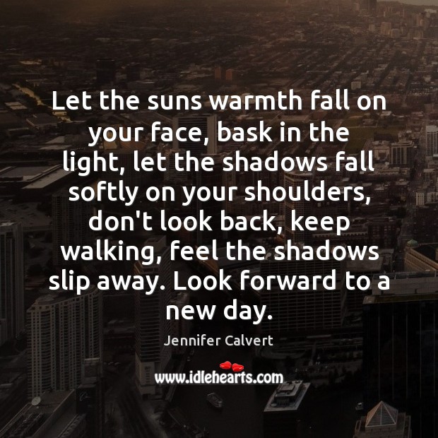 Let the suns warmth fall on your face, bask in the light, Jennifer Calvert Picture Quote