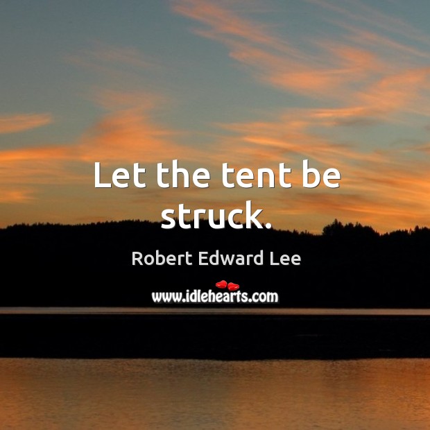 Let the tent be struck. Robert Edward Lee Picture Quote