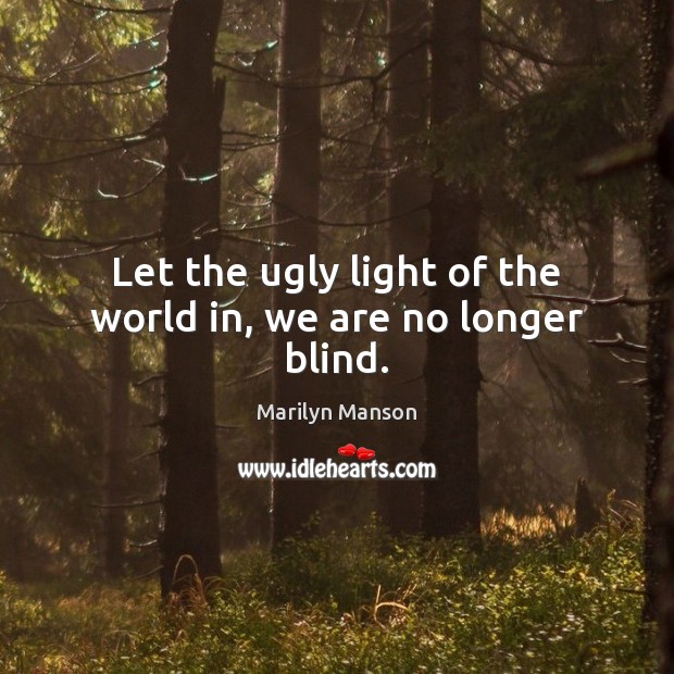 Let the ugly light of the world in, we are no longer blind. Marilyn Manson Picture Quote