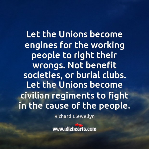 Let the Unions become engines for the working people to right their Richard Llewellyn Picture Quote