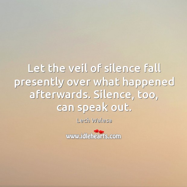 Let the veil of silence fall presently over what happened afterwards. Silence, too, can speak out. Lech Walesa Picture Quote