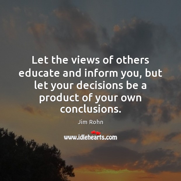 Let the views of others educate and inform you, but let your Jim Rohn Picture Quote