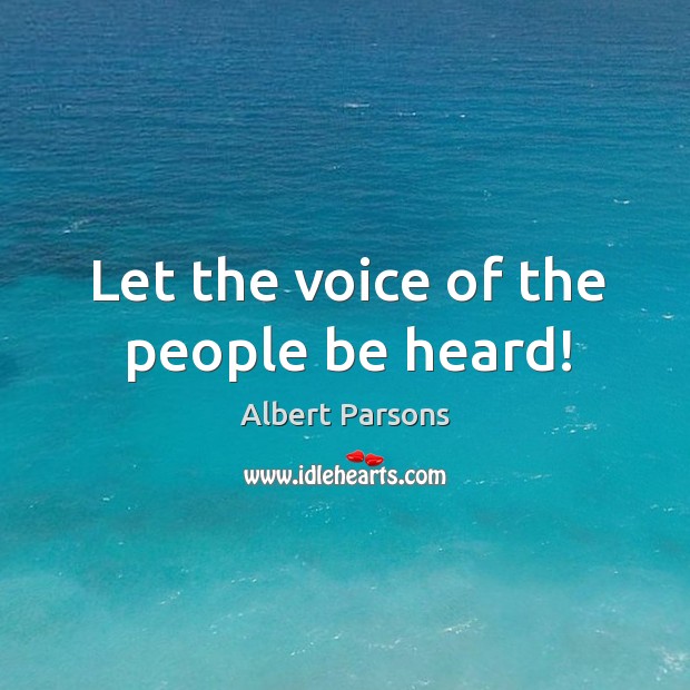 Let the voice of the people be heard! Albert Parsons Picture Quote