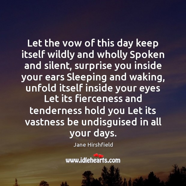 Let the vow of this day keep itself wildly and wholly Spoken Jane Hirshfield Picture Quote