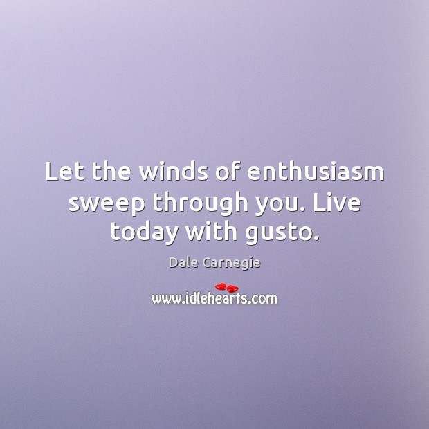 Let the winds of enthusiasm sweep through you. Live today with gusto. Dale Carnegie Picture Quote