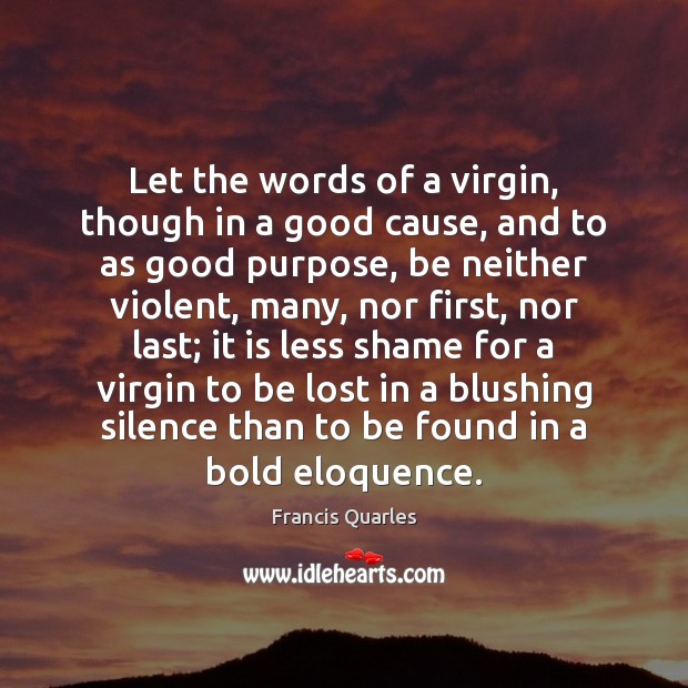 Let the words of a virgin, though in a good cause, and Francis Quarles Picture Quote