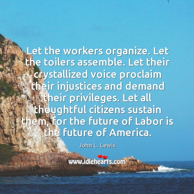 Let the workers organize. Let the toilers assemble. Let their crystallized voice proclaim John L. Lewis Picture Quote