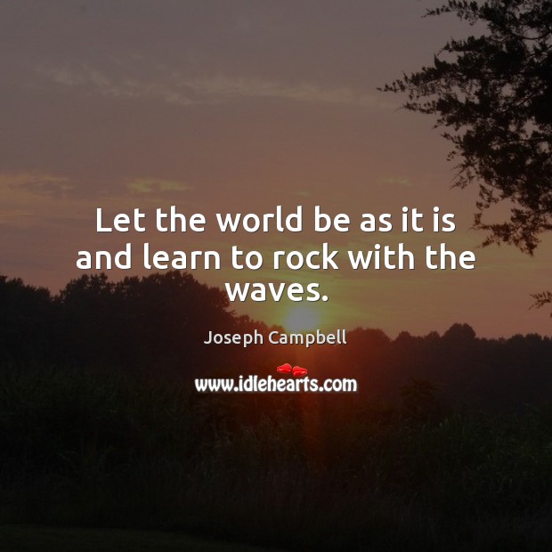Let the world be as it is and learn to rock with the waves. Joseph Campbell Picture Quote