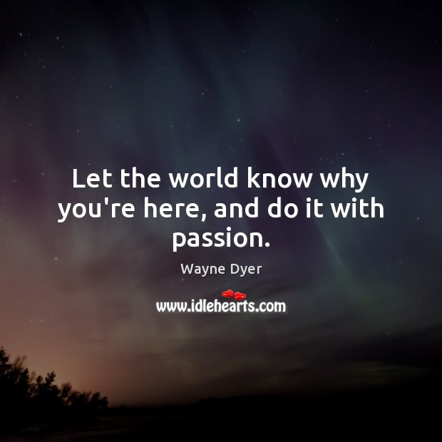 Let the world know why you’re here, and do it with passion. Passion Quotes Image