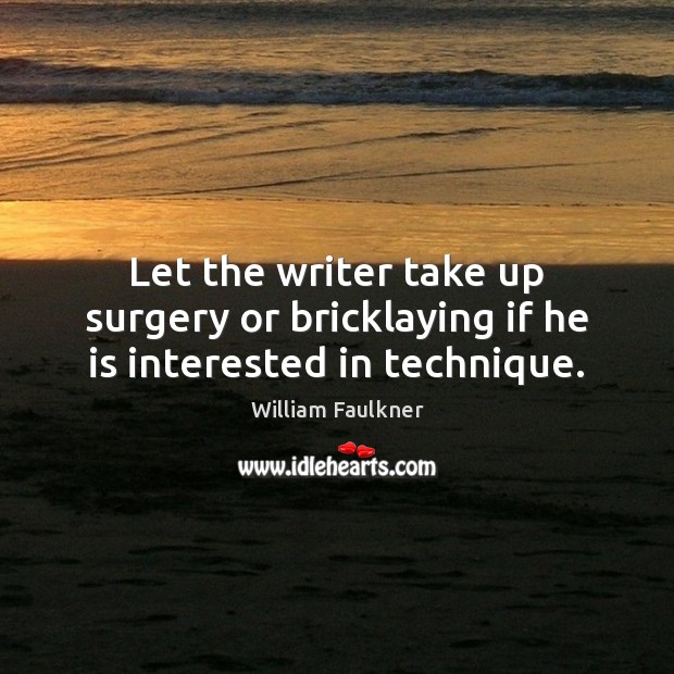 Let the writer take up surgery or bricklaying if he is interested in technique. 
