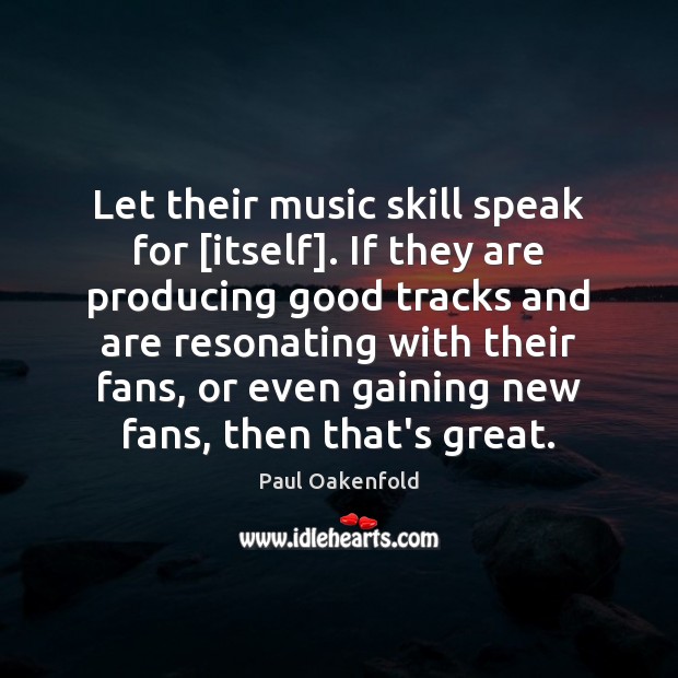 Let their music skill speak for [itself]. If they are producing good Paul Oakenfold Picture Quote