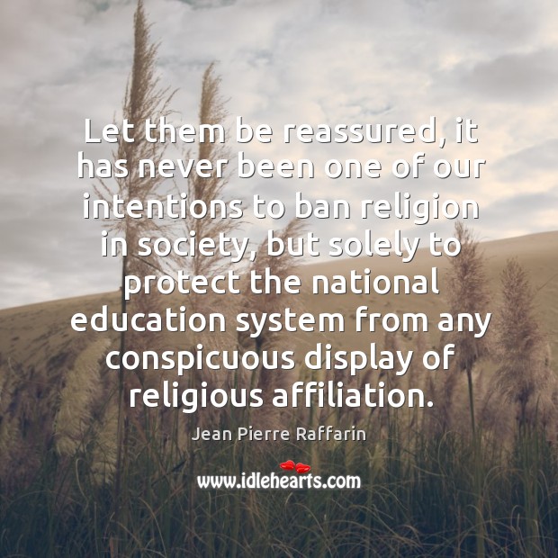 Let them be reassured, it has never been one of our intentions to ban religion in society Jean Pierre Raffarin Picture Quote
