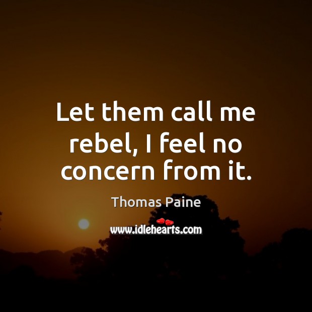 Let them call me rebel, I feel no concern from it. Image