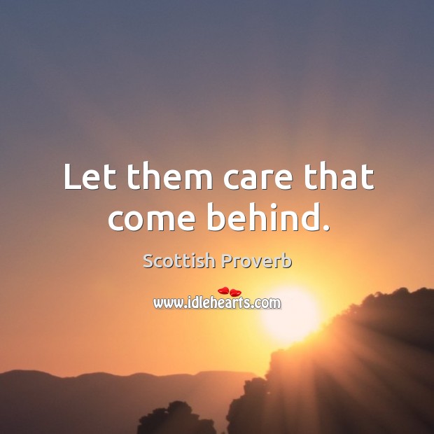 Let them care that come behind. Image
