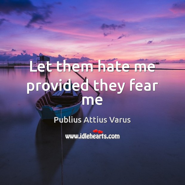 Let them hate me provided they fear me Publius Attius Varus Picture Quote