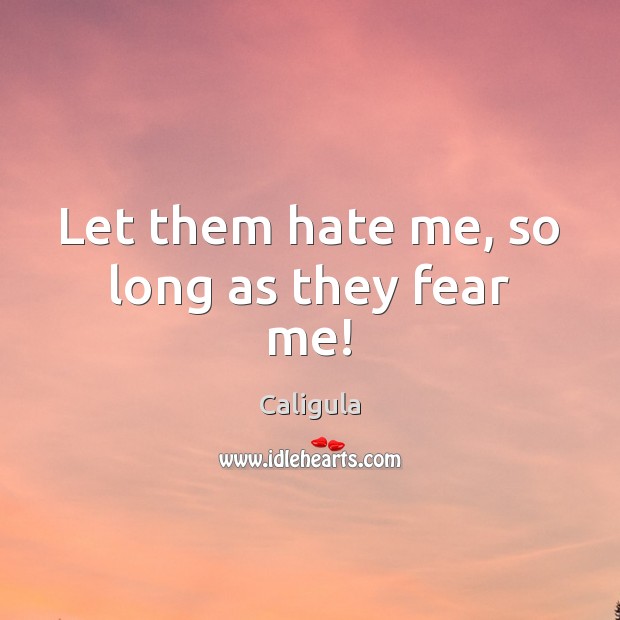 Let them hate me, so long as they fear me! Image