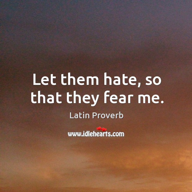 Let them hate, so that they fear me. Image