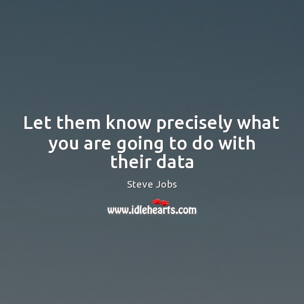 Let them know precisely what you are going to do with their data Steve Jobs Picture Quote