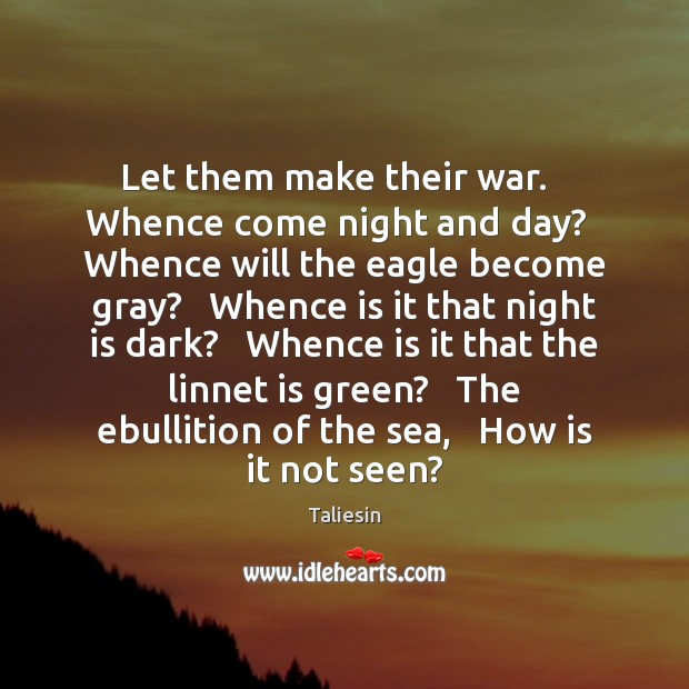 Let them make their war.   Whence come night and day?   Whence will Taliesin Picture Quote