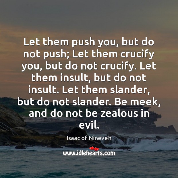 Let them push you, but do not push; Let them crucify you, Isaac of Nineveh Picture Quote