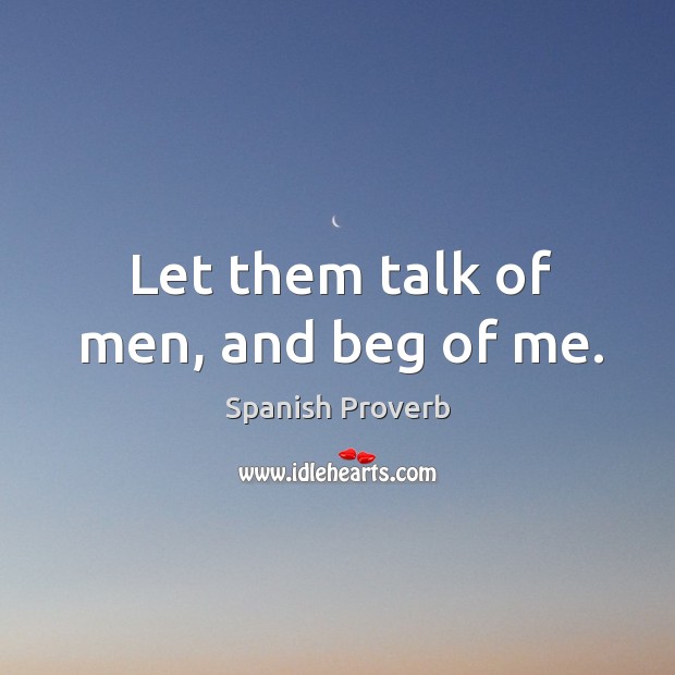 Let them talk of men, and beg of me. Spanish Proverbs Image