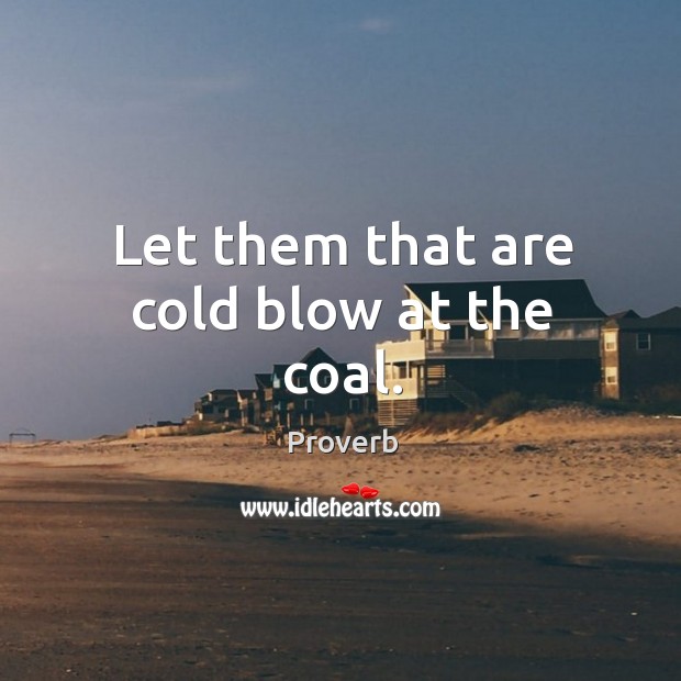 Let them that are cold blow at the coal. Image