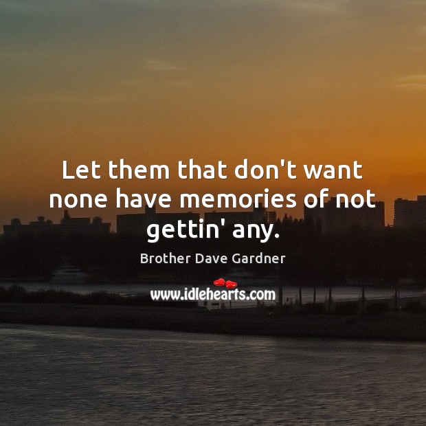 Let them that don’t want none have memories of not gettin’ any. Brother Dave Gardner Picture Quote
