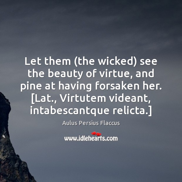 Let them (the wicked) see the beauty of virtue, and pine at Aulus Persius Flaccus Picture Quote