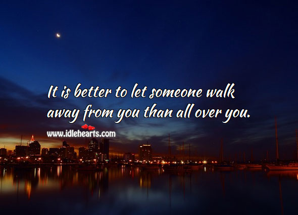 Better to let walk away than all over you. Relationship Advice Image