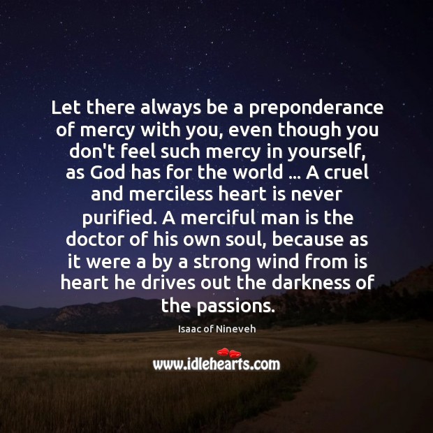 Let there always be a preponderance of mercy with you, even though Isaac of Nineveh Picture Quote