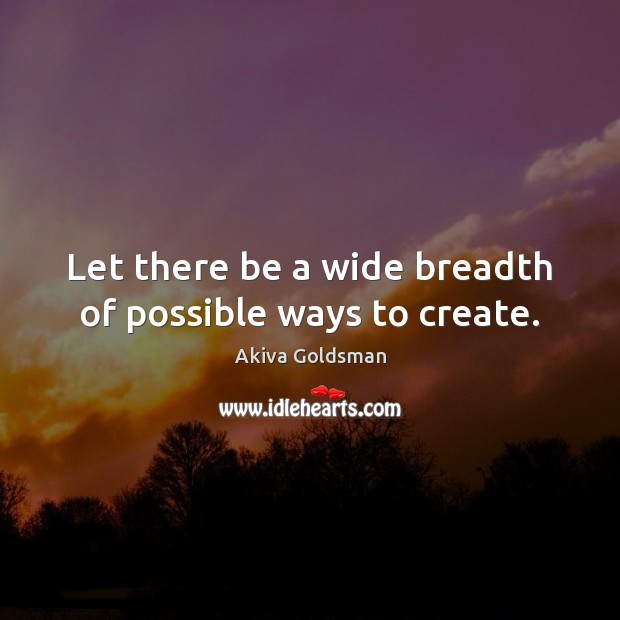 Let there be a wide breadth of possible ways to create. Akiva Goldsman Picture Quote