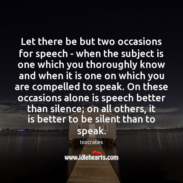Let there be but two occasions for speech – when the subject Isocrates Picture Quote