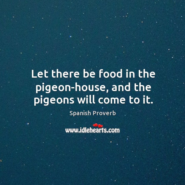 Let there be food in the pigeon-house, and the pigeons will come to it. Spanish Proverbs Image