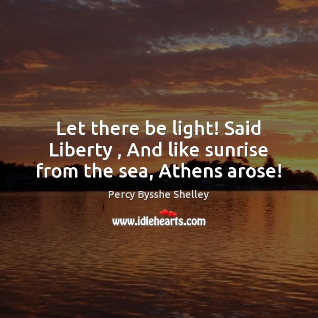 Let there be light! Said Liberty , And like sunrise from the sea, Athens arose! 