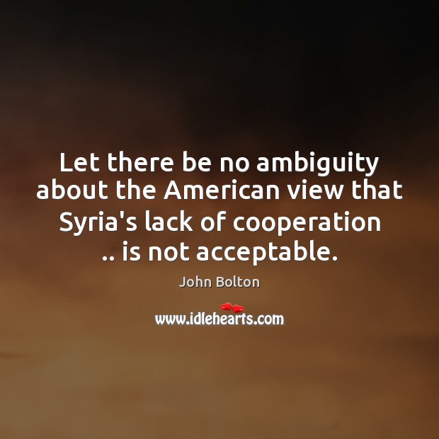 Let there be no ambiguity about the American view that Syria’s lack John Bolton Picture Quote