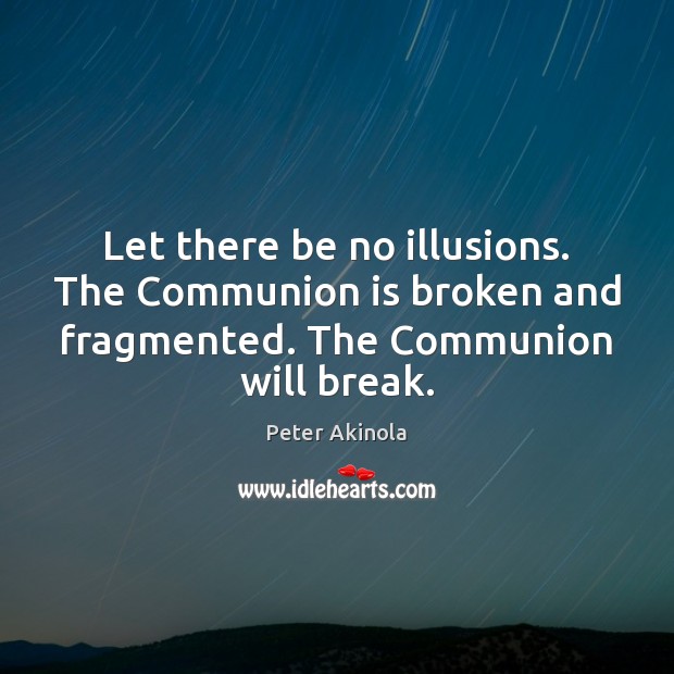 Let there be no illusions. The Communion is broken and fragmented. The Image