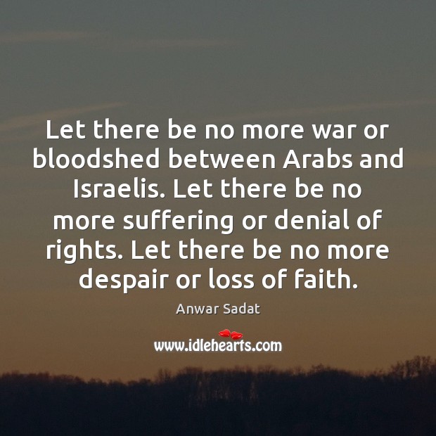 Let there be no more war or bloodshed between Arabs and Israelis. Anwar Sadat Picture Quote